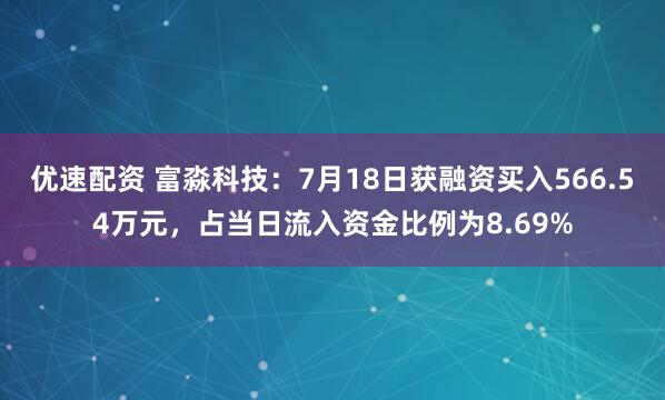 优速配资 富淼科技：7月18日获融资买入566.54万元，占当日流入资金比例为8.69%
