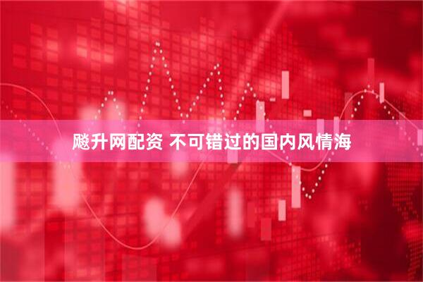 飚升网配资 不可错过的国内风情海