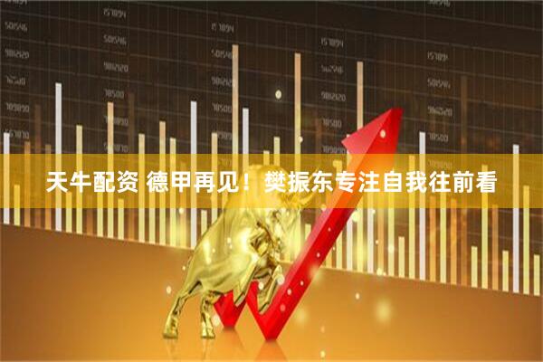 天牛配资 德甲再见！樊振东专注自我往前看