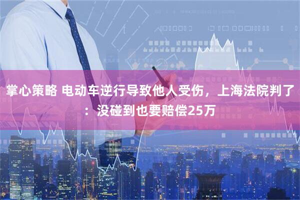掌心策略 电动车逆行导致他人受伤，上海法院判了：没碰到也要赔偿25万