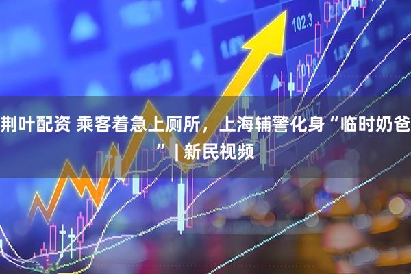 荆叶配资 乘客着急上厕所，上海辅警化身“临时奶爸” | 新民视频