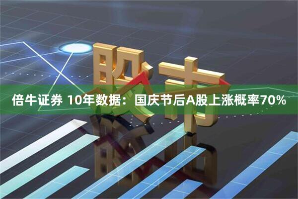 倍牛证券 10年数据：国庆节后A股上涨概率70%