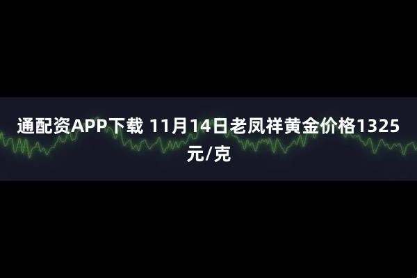 通配资APP下载 11月14日老凤祥黄金价格1325元/克