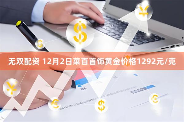 无双配资 12月2日菜百首饰黄金价格1292元/克