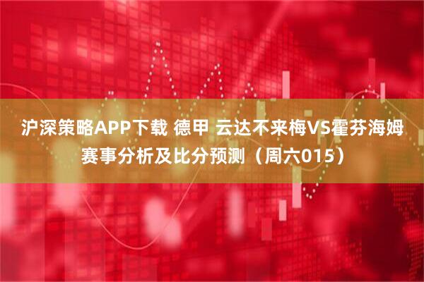 沪深策略APP下载 德甲 云达不来梅VS霍芬海姆赛事分析及比分预测（周六015）