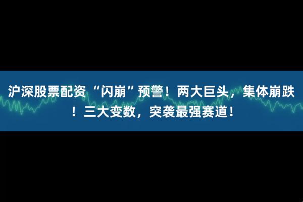 沪深股票配资 “闪崩”预警！两大巨头，集体崩跌！三大变数，突袭最强赛道！