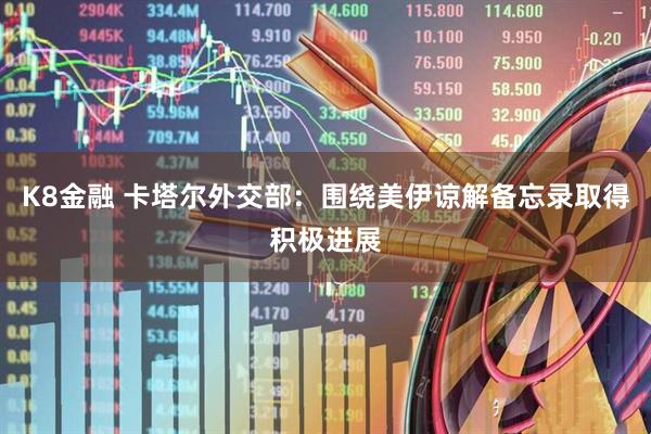 K8金融 卡塔尔外交部：围绕美伊谅解备忘录取得积极进展